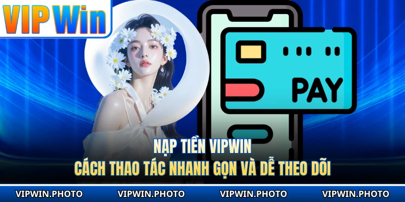 Nạp Tiền VIPWIN - Cách Thao Tác Nhanh Gọn Và Dễ Theo Dõi