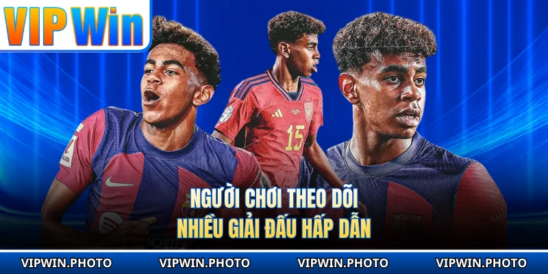 Người chơi theo dõi nhiều giải đấu hấp dẫn