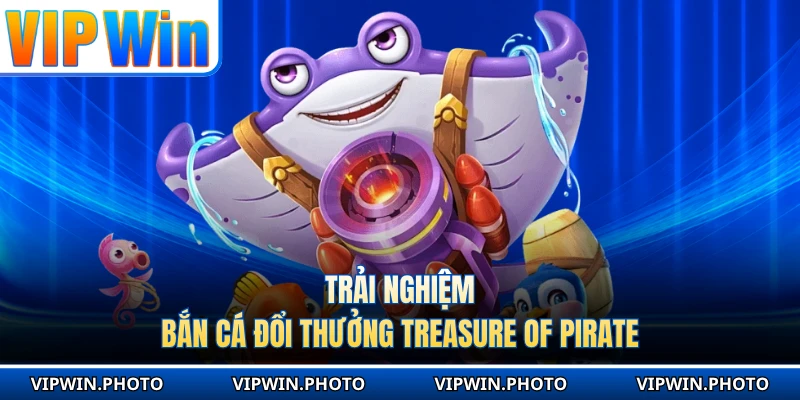 Trải nghiệm bắn cá đổi thưởng Treasure of pirate